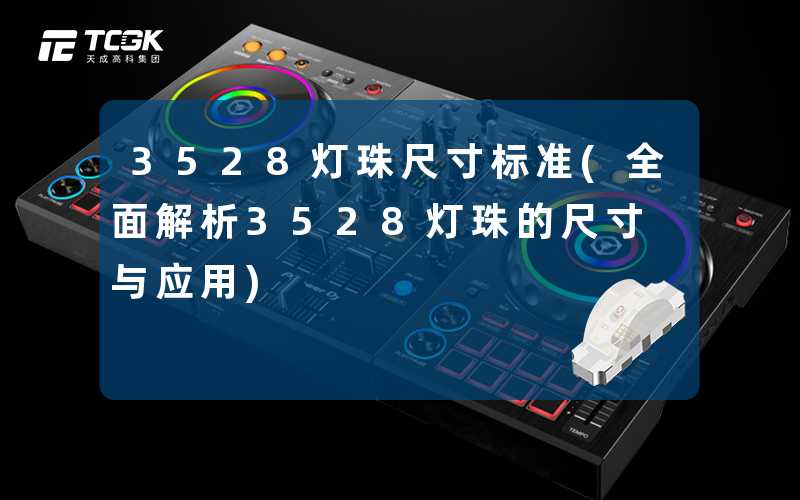 3528灯珠尺寸标准(全面解析3528灯珠的尺寸与应用)
