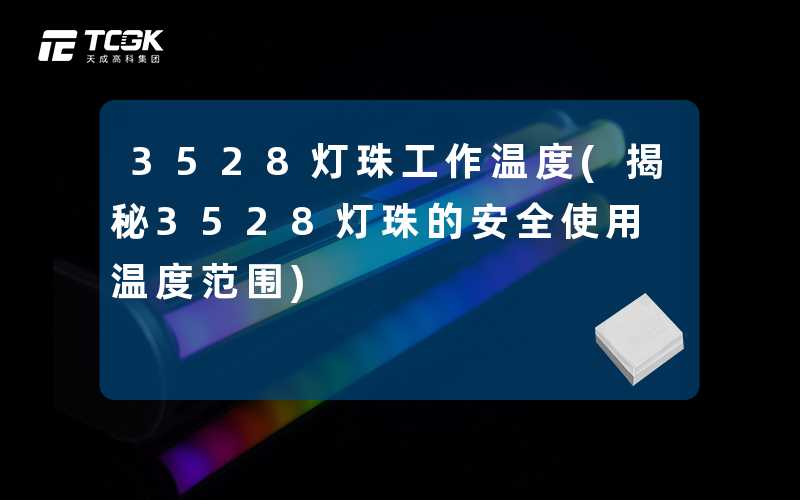 3528灯珠工作温度(揭秘3528灯珠的安全使用温度范围)