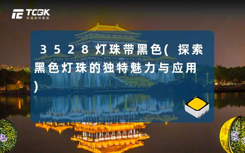 3528灯珠带黑色(探索黑色灯珠的独特魅力与应用)