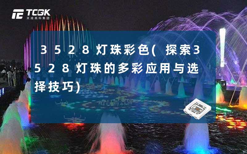 3528灯珠彩色(探索3528灯珠的多彩应用与选择技巧)