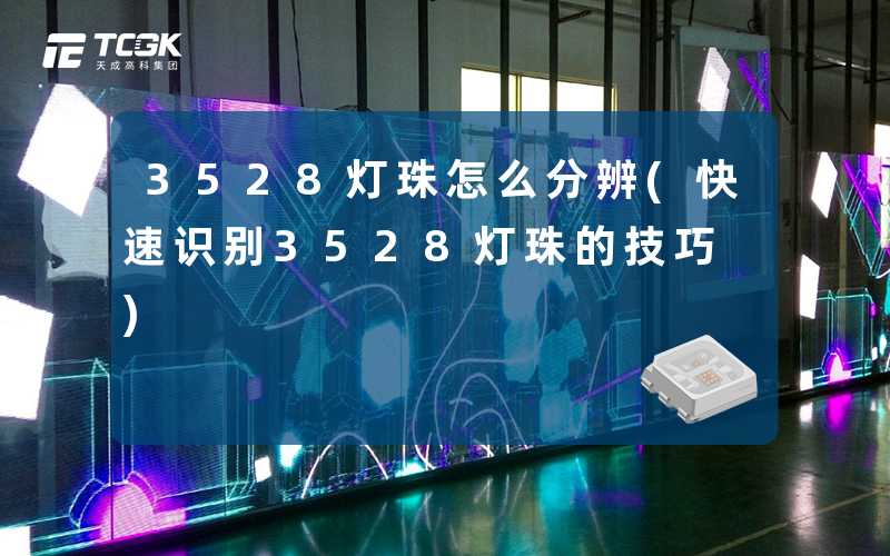 3528灯珠怎么分辨(快速识别3528灯珠的技巧)