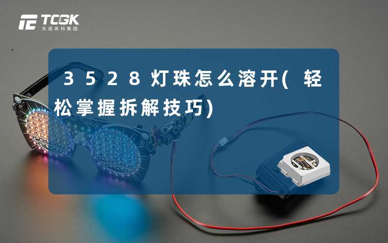 3528灯珠怎么溶开(轻松掌握拆解技巧)