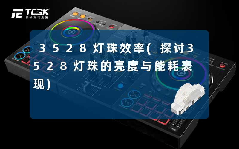 3528灯珠效率(探讨3528灯珠的亮度与能耗表现)
