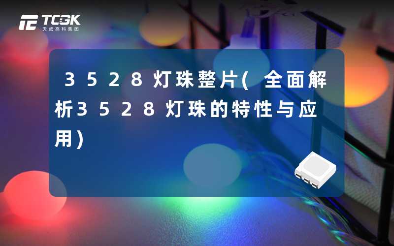 3528灯珠整片(全面解析3528灯珠的特性与应用)