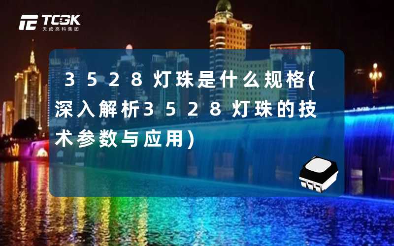 3528灯珠是什么规格(深入解析3528灯珠的技术参数与应用)
