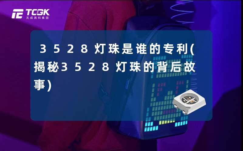 3528灯珠是谁的专利(揭秘3528灯珠的背后故事)