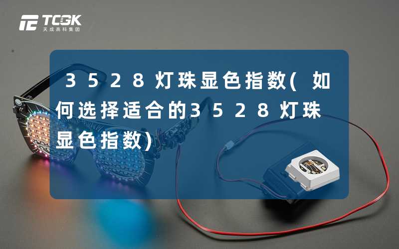 3528灯珠显色指数(如何选择适合的3528灯珠显色指数)
