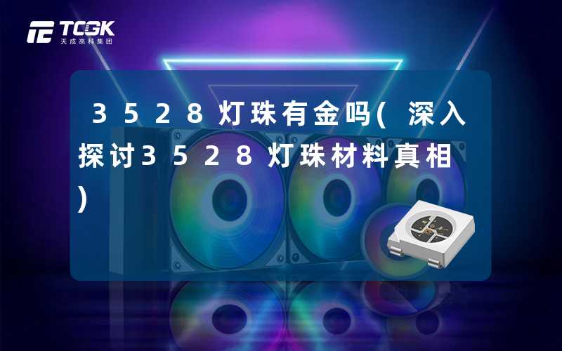 3528灯珠有金吗(深入探讨3528灯珠材料真相)