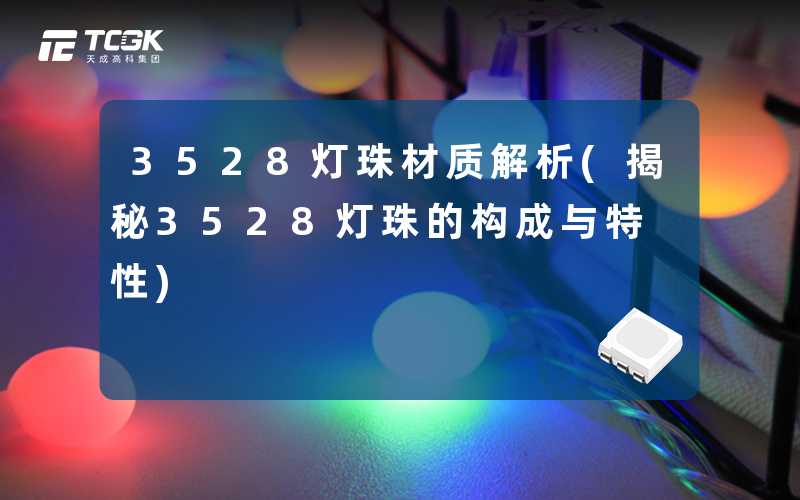 3528灯珠材质解析(揭秘3528灯珠的构成与特性)