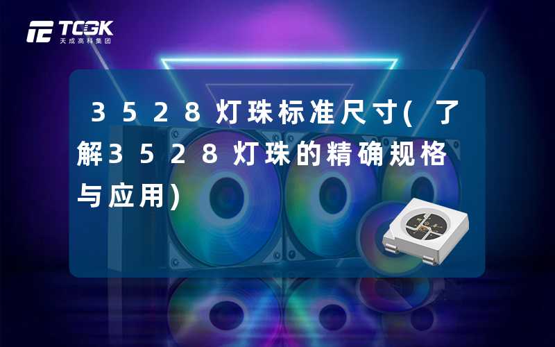 3528灯珠标准尺寸(了解3528灯珠的精确规格与应用)