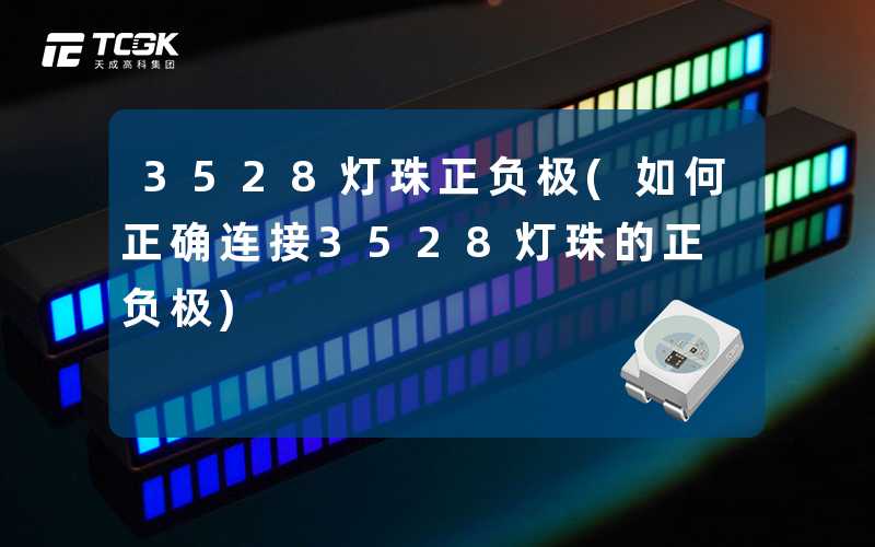 3528灯珠正负极(如何正确连接3528灯珠的正负极)