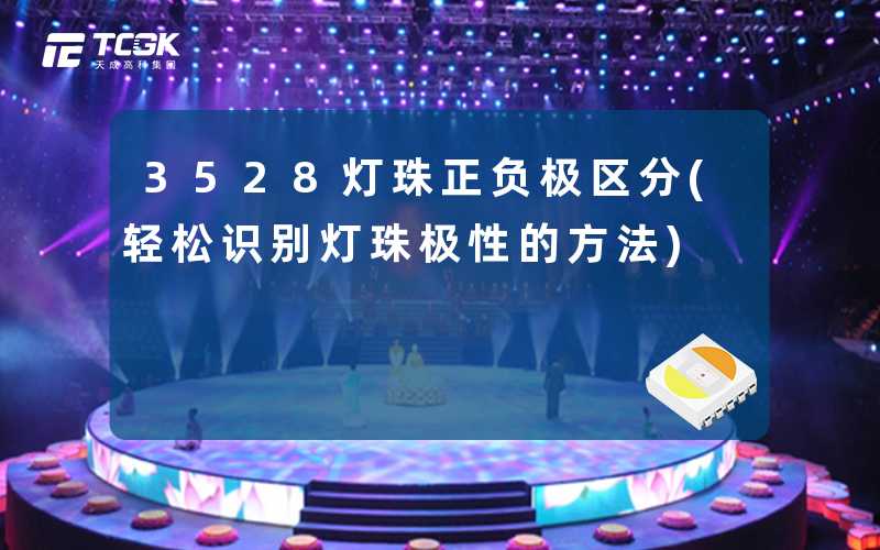 3528灯珠正负极区分(轻松识别灯珠极性的方法)