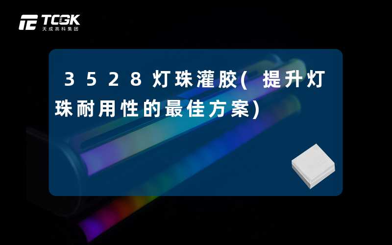 3528灯珠灌胶(提升灯珠耐用性的最佳方案)