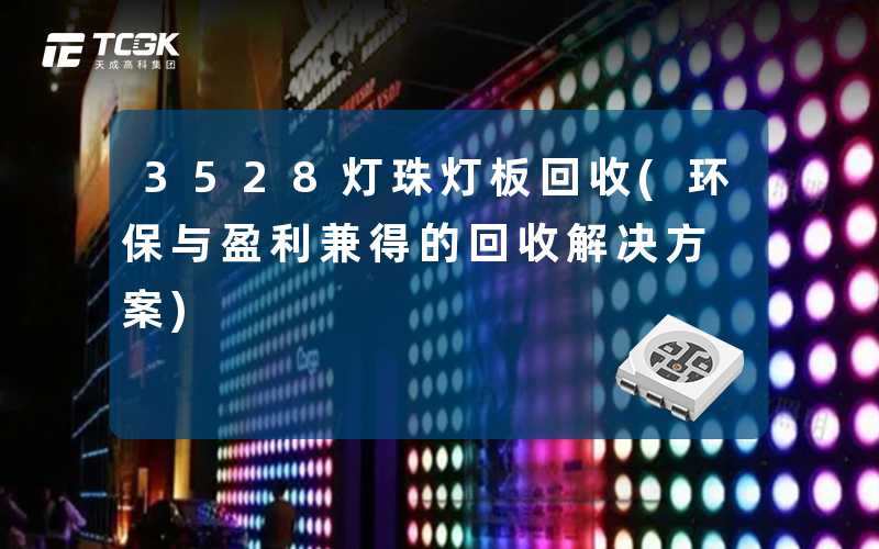 3528灯珠灯板回收(环保与盈利兼得的回收解决方案)