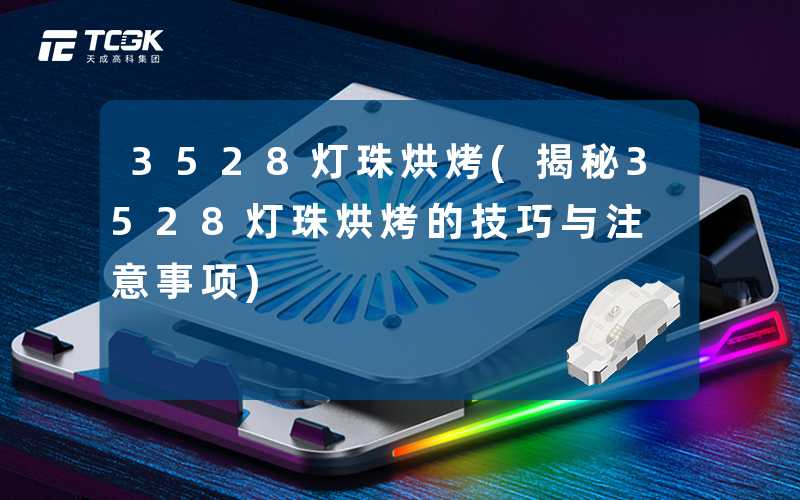 3528灯珠烘烤(揭秘3528灯珠烘烤的技巧与注意事项)