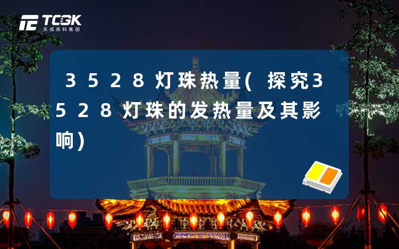 3528灯珠热量(探究3528灯珠的发热量及其影响)