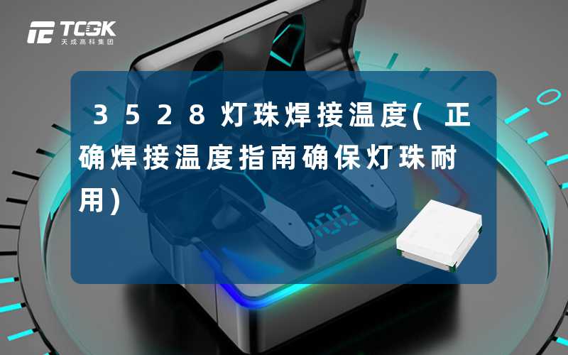 3528灯珠焊接温度(正确焊接温度指南确保灯珠耐用)