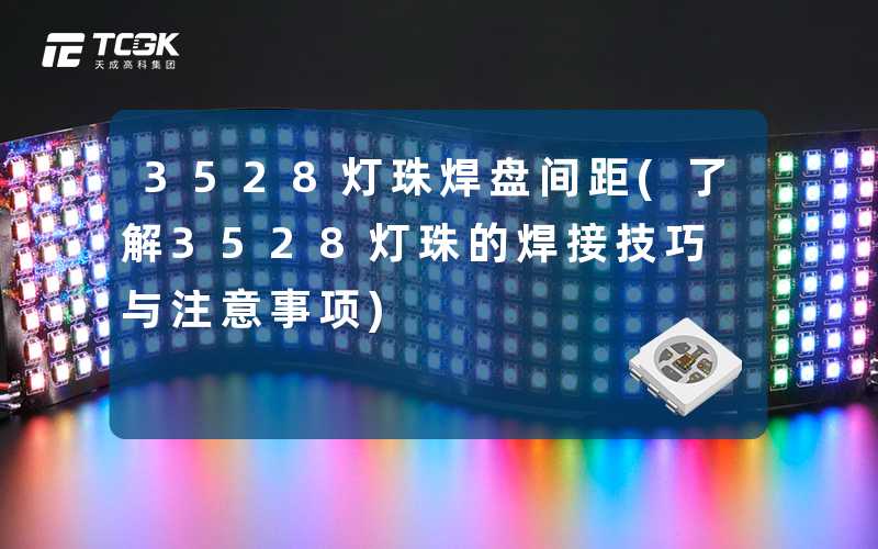 3528灯珠焊盘间距(了解3528灯珠的焊接技巧与注意事项)