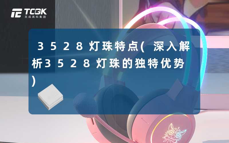 3528灯珠特点(深入解析3528灯珠的独特优势)