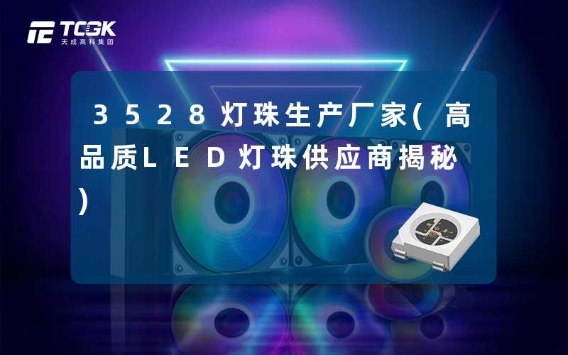 3528灯珠生产厂家(高品质LED灯珠供应商揭秘)