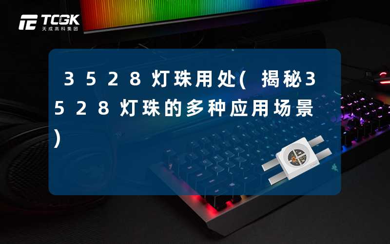 3528灯珠用处(揭秘3528灯珠的多种应用场景)