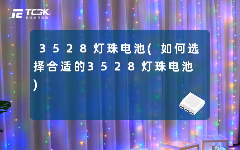 3528灯珠电池(如何选择合适的3528灯珠电池)