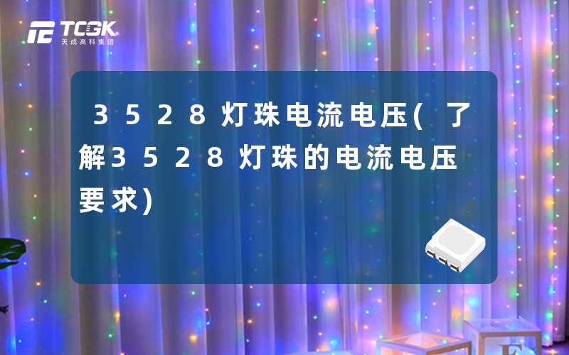 3528灯珠电流电压(了解3528灯珠的电流电压要求)