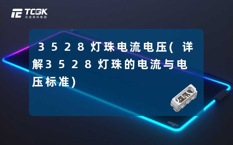 3528灯珠电流电压(详解3528灯珠的电流与电压标准)