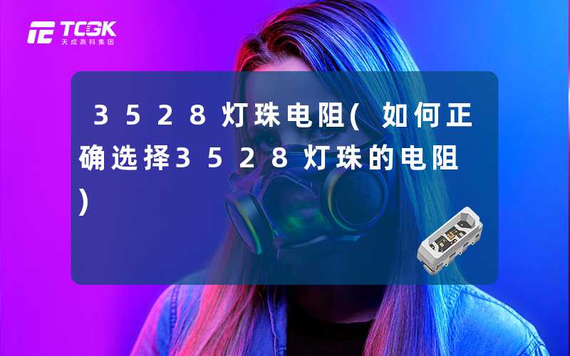 3528灯珠电阻(如何正确选择3528灯珠的电阻)