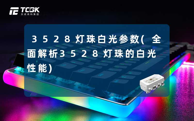 3528灯珠白光参数(全面解析3528灯珠的白光性能)