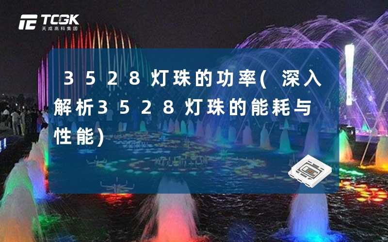 3528灯珠的功率(深入解析3528灯珠的能耗与性能)