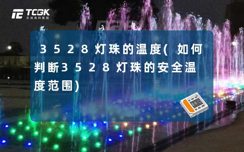 3528灯珠的温度(如何判断3528灯珠的安全温度范围)