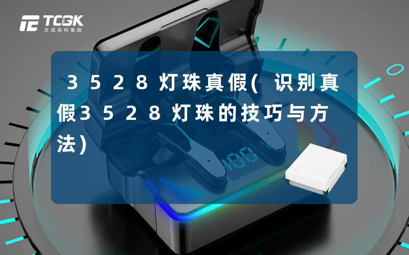 3528灯珠真假(识别真假3528灯珠的技巧与方法)
