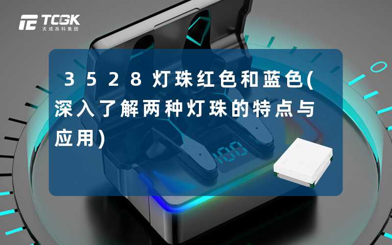3528灯珠红色和蓝色(深入了解两种灯珠的特点与应用)