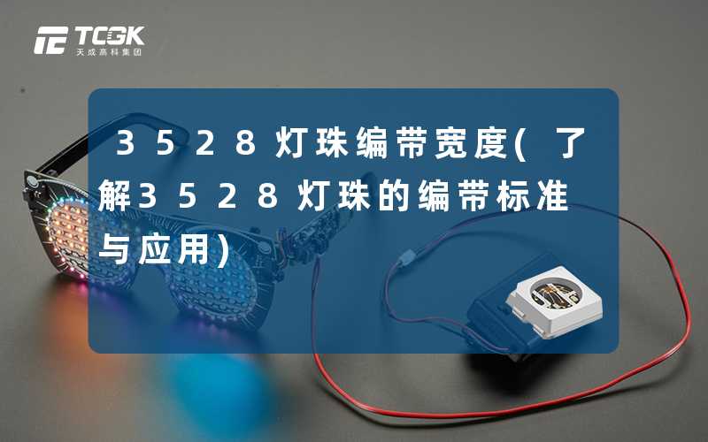3528灯珠编带宽度(了解3528灯珠的编带标准与应用)