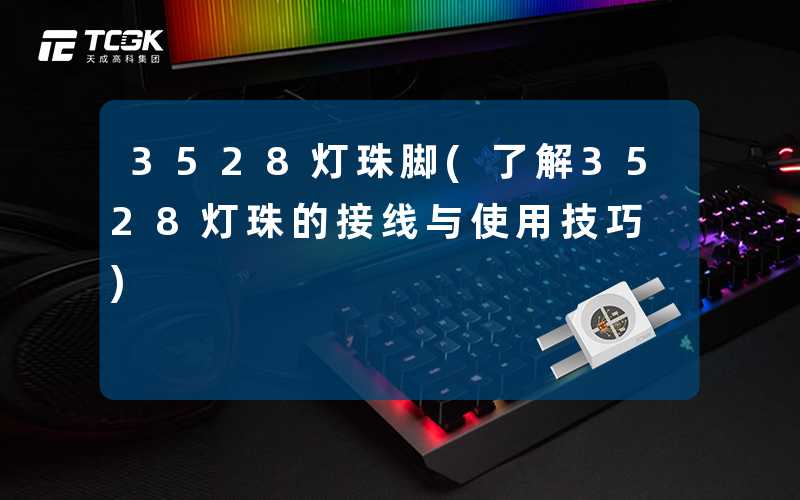 3528灯珠脚(了解3528灯珠的接线与使用技巧)