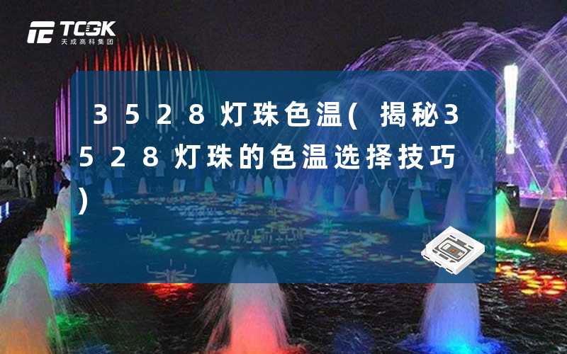 3528灯珠色温(揭秘3528灯珠的色温选择技巧)