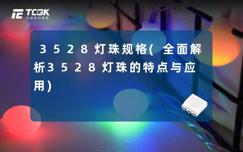 3528灯珠规格(全面解析3528灯珠的特点与应用)