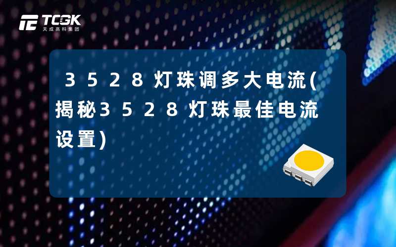 3528灯珠调多大电流(揭秘3528灯珠最佳电流设置)