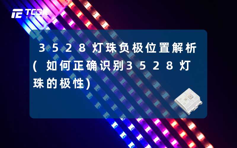 3528灯珠负极位置解析(如何正确识别3528灯珠的极性)