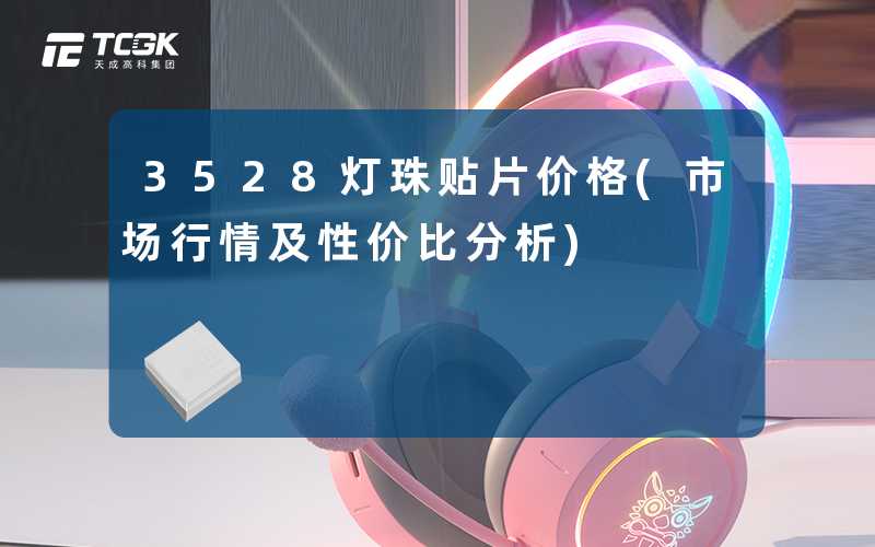 3528灯珠贴片价格(市场行情及性价比分析)