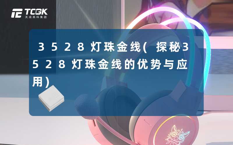 3528灯珠金线(探秘3528灯珠金线的优势与应用)