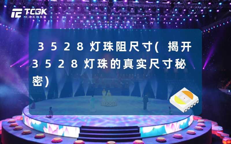 3528灯珠阻尺寸(揭开3528灯珠的真实尺寸秘密)