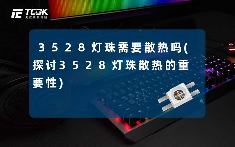 3528灯珠需要散热吗(探讨3528灯珠散热的重要性)