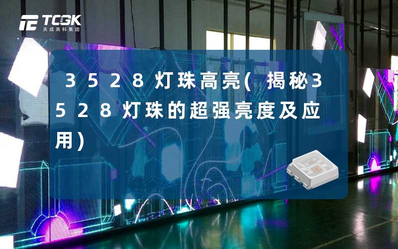 3528灯珠高亮(揭秘3528灯珠的超强亮度及应用)