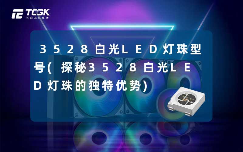 3528白光LED灯珠型号(探秘3528白光LED灯珠的独特优势)