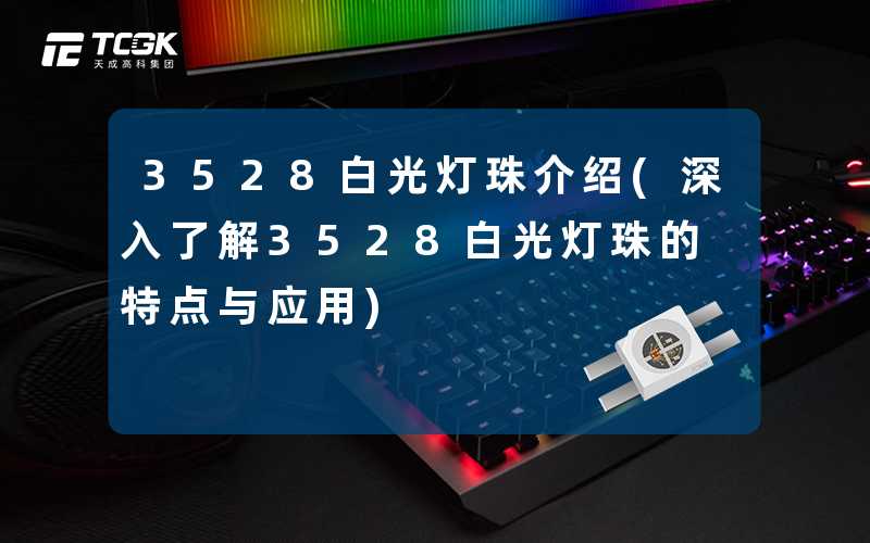 3528白光灯珠介绍(深入了解3528白光灯珠的特点与应用)