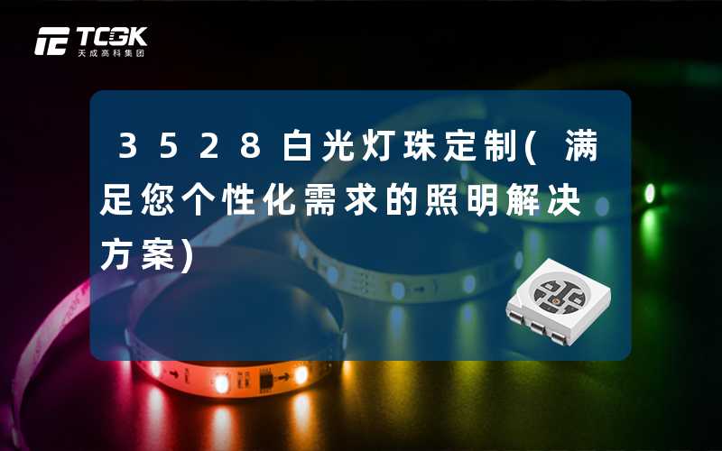 3528白光灯珠定制(满足您个性化需求的照明解决方案)