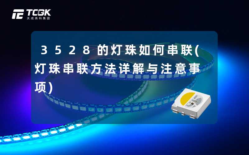 3528的灯珠如何串联(灯珠串联方法详解与注意事项)