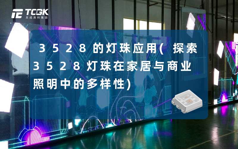 3528的灯珠应用(探索3528灯珠在家居与商业照明中的多样性)